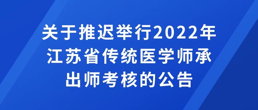 關(guān)于推遲舉行2022年江蘇省傳統(tǒng)醫(yī)學(xué)師承 出師考核的公告